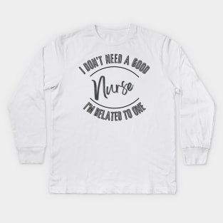 I don't need a good Nurse I'm related to one Kids Long Sleeve T-Shirt